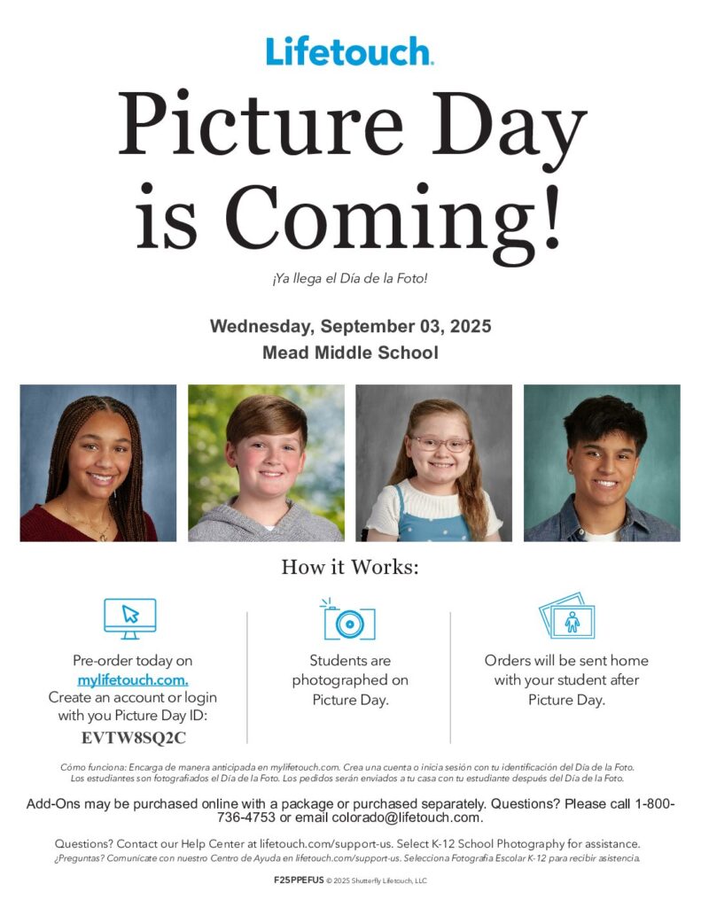 Pre-order today on
mylifetouch.com.
Create an account or login
with you Picture Day ID:
Questions? Contact our Help Center at lifetouch.com/support-us. Select K-12 School Photography for
assistance.
¿Preguntas? Comunícate con nuestro Centro de Ayuda en lifetouch.com/support-us. Selecciona
Fotografia Escolar K-12 para recibir asistencia.Cómo funciona: Encarga de manera anticipada en
mylifetouch.com. Crea una cuenta o inicia sesión con tu identificación del Día de la Foto.
Los estudiantes son fotografiados el Día de la Foto. Los pedidos serán enviados a tu casa con tu
estudiante después del Día de la Foto.
F25PPEFUS © 2025 Shutterfly Lifetouch, LLC¡Ya llega el Día de la Foto!
Students are
photographed on
Picture Day.Orders will be sent home
with your student after
Picture Day.Picture Day
is Coming!
How it Works:
- 0 0 8 - 1 l l a c e s a e l P ? s n o i t s e u Q . y l e t a r a p e s d e s a h c r u p r o e g a k c a p a h t i w e
n i l n o d e s a h c r u p e b y a m s n O - d d A
. m o c . h c u o t e f i l @ o d a r o l o c l i a m e r o 3 5 7 4 - 6 3 7 5 2 0 2 , 3 0 r e b m e t p e S , y a d s e
n d e W
l o o h c S e l d d i M d a e M
C 2 Q S 8 W T V E